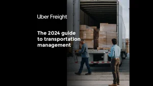 Uber Freight - 2024 Guide to transportation management (in partnership with CSCMP)