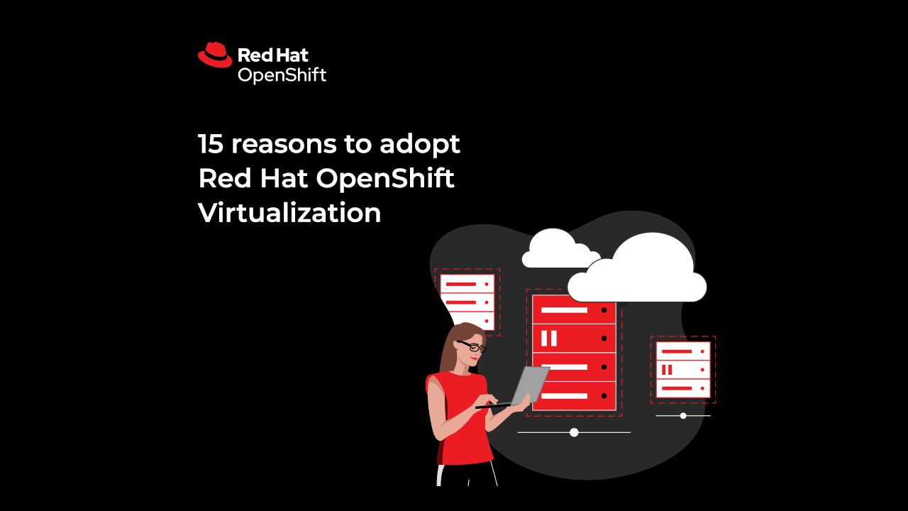 15 reasons to adopt Red Hat OpenShift Virtualization