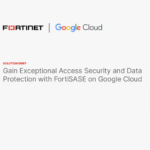 Gain Exceptional Access Security and Data
Protection with FortiSASE on Google Cloud