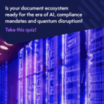 Is your document ecosystem ready for the era of AI, compliance mandates and quantum disruption?
